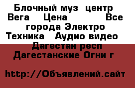 Блочный муз. центр “Вега“ › Цена ­ 8 999 - Все города Электро-Техника » Аудио-видео   . Дагестан респ.,Дагестанские Огни г.